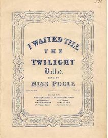 I Waited Till the Twilight, ballad sung by Miss Poole,