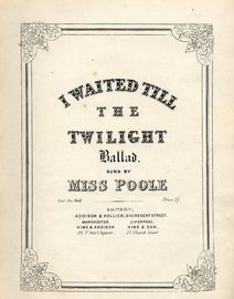 I waited till the Twilight - Ballad - Sung by Miss poole - For Voive with Piano accompaniment