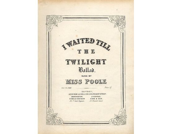8637 | I waited till the Twilight - Ballad - Sung by Miss poole - For Voive with Piano accompaniment